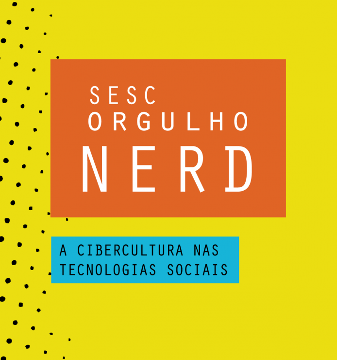 SESC Orgulho Nerd </br>A Cibercultura nas tecnologias sociais