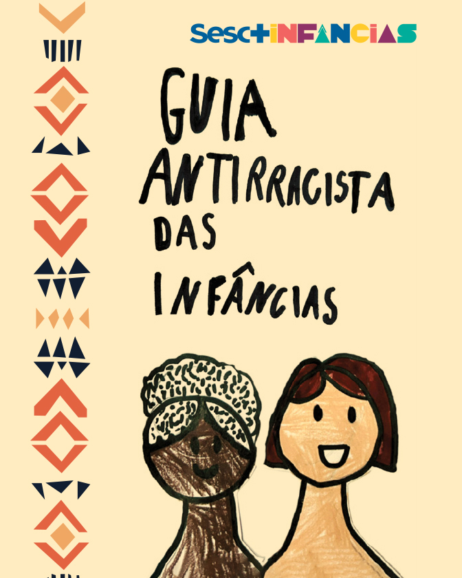 Descrição: Imagem com fundo em tom bege suaveNa parte superior, está o logotipo “Sesc+Infâncias”, com letras coloridas. Ao centro, em destaque, o título escrito em letras pretas, com escrita manual: “Guia Antirracista das Infâncias”. No lado esquerdo da página, há uma faixa vertical com padrões geométricos em cores vermelho, azul e bege, no estilo de grafismos africanos. Na parte inferior, há desenho de duas crianças lado a lado. Uma criança tem a pele negra, usa um penteado preso para cima parecendo um coque. A outra criança tem pele branca, cabelos curtos e escuros. Ambas estão sorrindo.